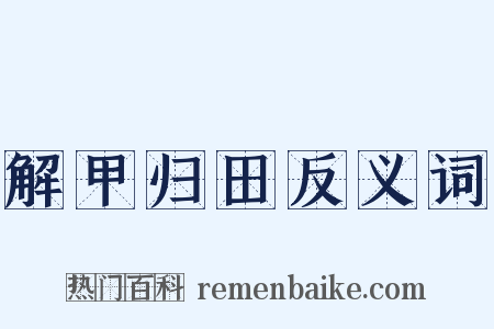 解甲归田反义词是什么意思的图片
